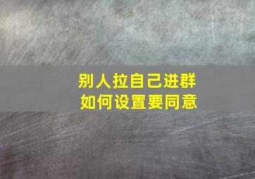 别人拉自己进群 如何设置要同意